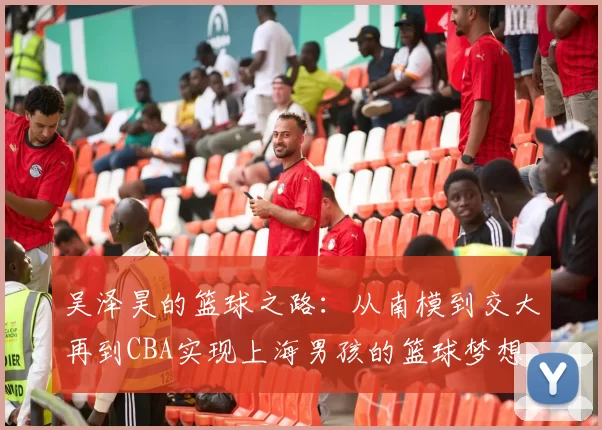 吴泽昊的篮球之路：从南模到交大再到CBA实现上海男孩的篮球梦想