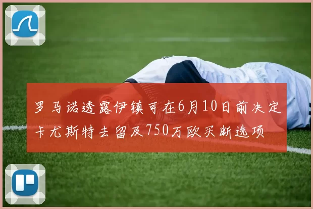 罗马诺透露伊镇可在6月10日前决定卡尤斯特去留及750万欧买断选项