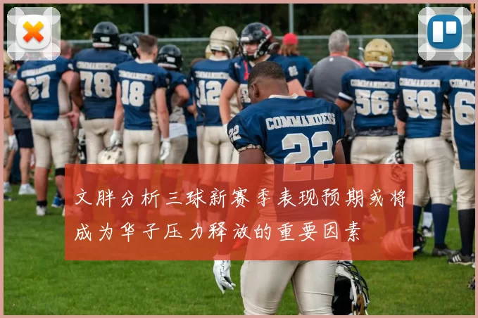 文胖分析三球新赛季表现预期或将成为华子压力释放的重要因素
